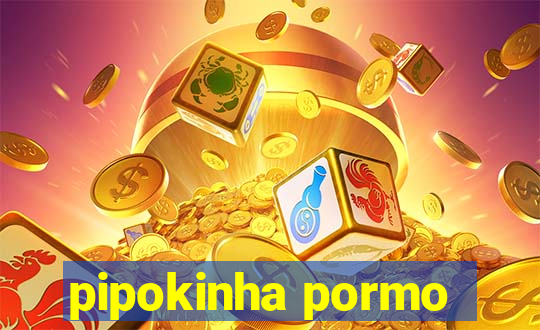 pipokinha pormo